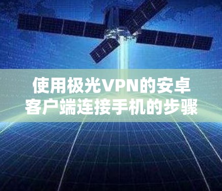 使用极光VPN的安卓客户端连接手机的步骤如下