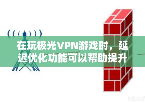 在玩极光VPN游戏时，延迟优化功能可以帮助提升游戏的流畅度。以下是延迟优化的主要功能及其使用方法