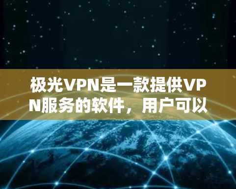 极光VPN是一款提供VPN服务的软件，用户可以通过它访问国际互联网，同时保护个人隐私。以下是极光VPN客户端下载的步骤说明
