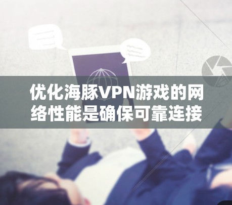 优化海豚VPN游戏的网络性能是确保可靠连接的重要步骤。以下是通过逐步优化的详细步骤