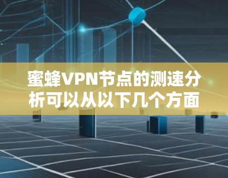 蜜蜂VPN节点的测速分析可以从以下几个方面进行 蜜蜂VPN节点的测速分析可以从以下几个方面进行