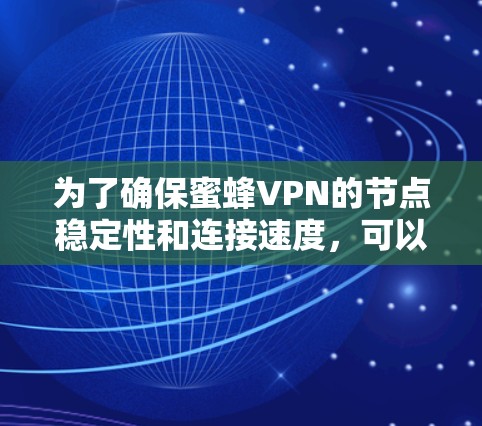 为了确保蜜蜂VPN的节点稳定性和连接速度，可以按照以下步骤进行测试和验证