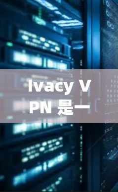 Ivacy VPN 是一款基于 IPTables 的云网络解决方案,旨在为用户提供安全、高效的VPN服务。以下是针对 Windows 版本的电脑VPN设置方法