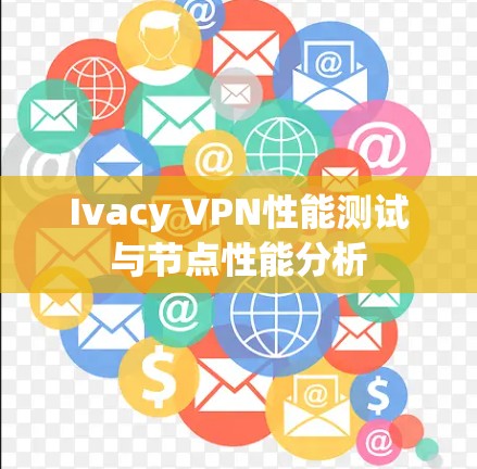 Ivacy VPN性能测试与节点性能分析