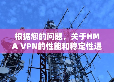 根据您的问题,关于HMA VPN的性能和稳定性进行了详细的分析。以下是综合整理后的信息