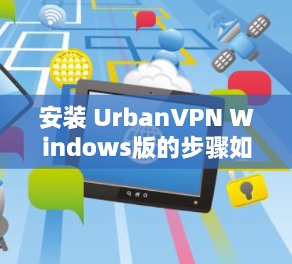 安装 UrbanVPN Windows版的步骤如下