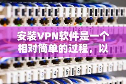 安装VPN软件是一个相对简单的过程,以下是一个详细的步骤指南