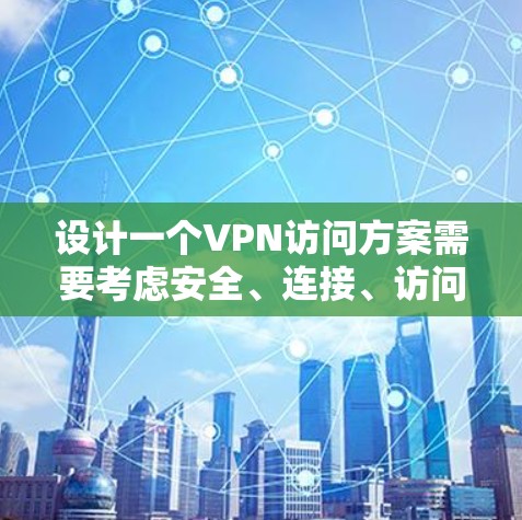 设计一个VPN访问方案需要考虑安全、连接、访问内容、记录、删除和连接到服务器等多个步骤。以下是一个有条理的步骤指南,帮助您实现VPN访问