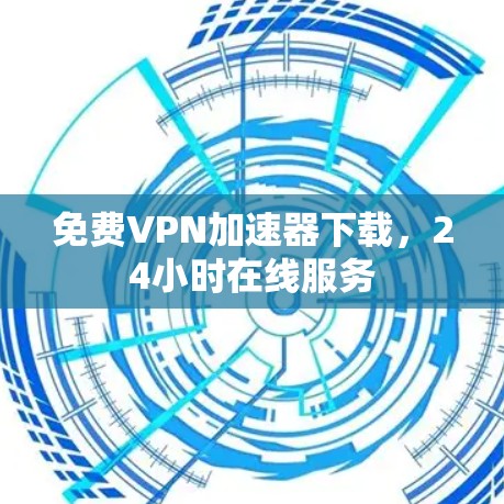 <strong>免费VPN</strong>加速器下载,24小时在线服务