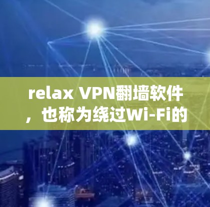 relax VPN<strong>翻墙软件</strong>，也称为绕过Wi-Fi的VPN工具，旨在帮助用户在没有连接到Wi-Fi网络的情况下，快速访问外部网络。以下是关于relax VPN的一些详细分析