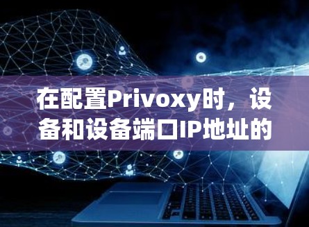 在配置Privoxy时,设备和设备端口IP地址的权限设置非常重要,以确保设备和用户能够正常访问Privoxy的资源。以下是详细的步骤和注意事项