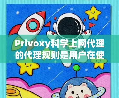 Privoxy<strong>科学上网</strong>代理的代理规则是用户在使用Privoxy代理时必须遵守的限制条件，旨在保护用户在网络安全环境中免受潜在威胁。以下是关于Privoxy<strong>科学上网</strong>代理代理规则的详细信息