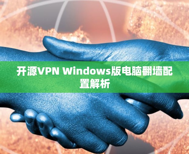 开源VPN Windows版电脑翻墙配置解析