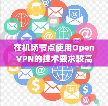 在机场节点使用OpenVPN的技术要求较高,需要考虑外部服务器的安全性、防火墙、入侵检测系统、审计系统和数据隐私等安全因素。以下是详细的步骤指南