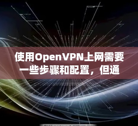使用OpenVPN上网需要一些步骤和配置,但通过以下指南可以简化使用过程