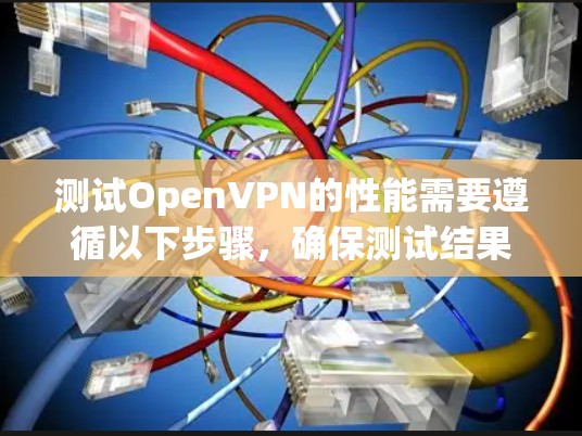 测试OpenVPN的性能需要遵循以下步骤,确保测试结果准确无误