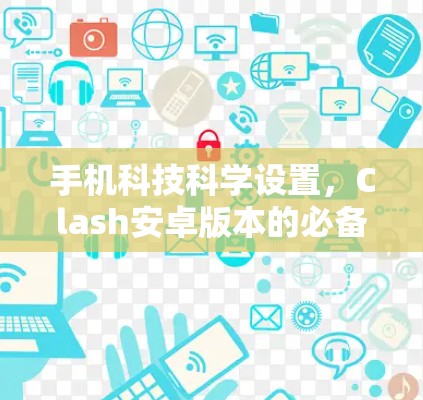 手机科技科学设置，Clash安卓版本的必备指南