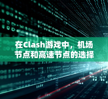 在Clash游戏中，机场节点和高速节点的选择和优化是一个关键的策略问题。以下是一些综合性的步骤指南，帮助您在机场节点和高速节点之间做出明智的选择