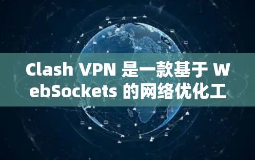 Clash VPN 是一款基于 WebSockets 的网络优化工具，提供多种功能以提升网络连接的可靠性和速度。以下是对其网络优化体验的详细分析