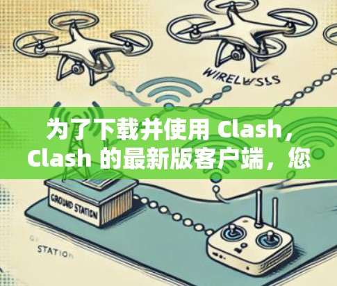 为了下载并使用 Clash,Clash 的最新版客户端,您可以按照以下步骤进行操作
