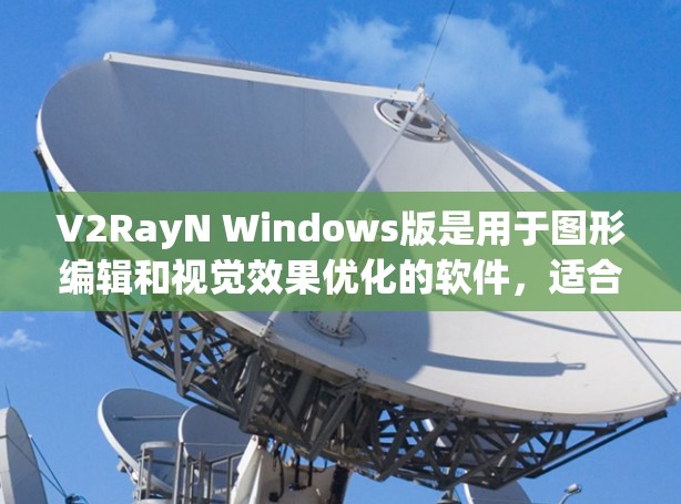 V2RayN Windows版是用于图形编辑和视觉效果优化的软件,适合需要调整图像、添加特效和优化配置的用户。以下是详细的步骤指南,帮助您使用该软件