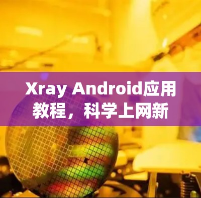 Xray Android应用教程,科学上网新工具