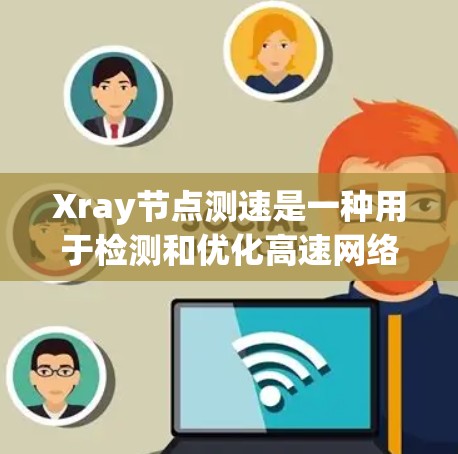 Xray节点测速是一种用于检测和优化高速网络节点性能的工具,特别适用于铁路、公路和高速公路网络。以下是对该技术的详细分析和总结 Xray节点测速是一种用于检测和优化高速网络节点性能的工具,特别适用于铁路、公路和高速公路网络。以下是对该技术的详细分析和总结