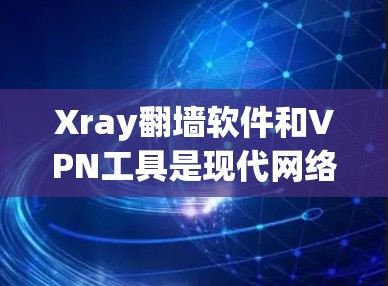 Xray翻墙软件和VPN工具是现代网络管理中的重要工具,各自 serve不同的需求。以下是对它们的详细介绍和推荐