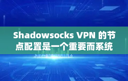 Shadowsocks VPN 的节点配置是一个重要而系统的过程,涉及多个节点的配置和连接。以下是对 Shadowsocks VPN 应用程序节点配置的详细指南