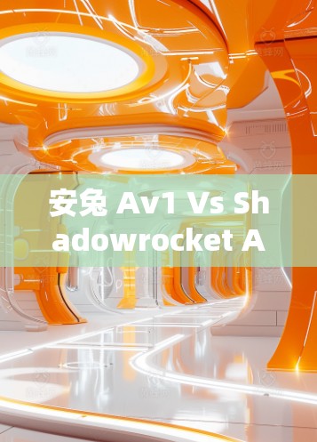 安兔 Av1 Vs Shadowrocket Android VPN，选择哪个更合适？