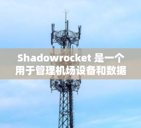 Shadowrocket 是一个用于管理机场设备和数据的云服务，旨在简化机场管理流程。以下是详细的步骤和方法，帮助您订阅和配置Shadowrocket 节点