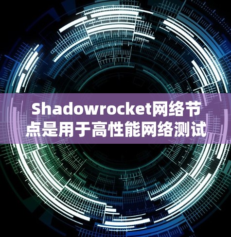 Shadowrocket网络节点是用于高性能网络测试和性能分析的设备，其性能分析主要涉及网络层、数据链路层、传输层和应用层的相互作用以及网络拓扑的优化。以下是详细的分析步骤