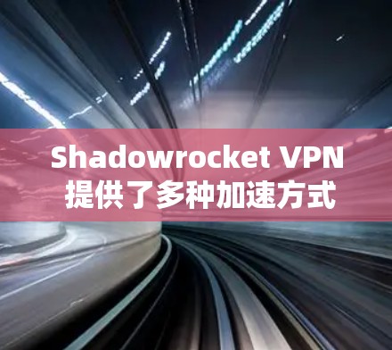 Shadowrocket VPN 提供了多种加速方式和速率调制技术（RCP）来帮助用户获得更快的连接速度。以下是一个关于 Shadowrocket VPN 加速方案的详细指南