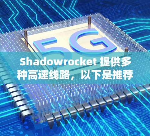 Shadowrocket 提供多种高速线路，以下是推荐的路线及其详细信息
