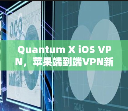 Quantum X iOS VPN，苹果端到端VPN新升级，无服务器、端到端加密，端到端多因素认证
