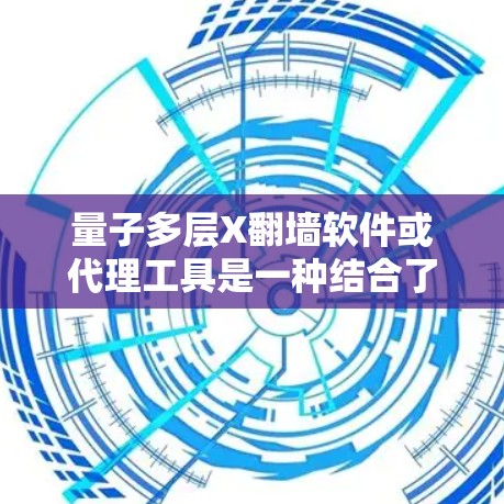 量子多层X翻墙软件或代理工具是一种结合了量子计算和网络加密的技术，用于实现更安全、更复杂的数据流量控制和访问控制。以下是对该概念的详细分析和总结