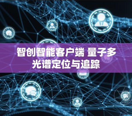 智创智能客户端 量子多光谱定位与追踪