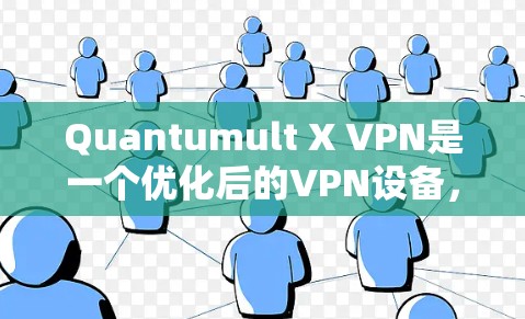 Quantumult X VPN是一个优化后的VPN设备，旨在通过提升网络性能、简化连接和增强安全性来帮助用户更高效地使用VPN服务。以下是Quantumult X VPN如何帮助网络优化的具体信息
