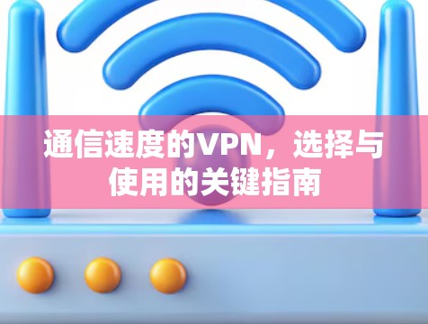 通信速度的VPN，选择与使用的关键指南