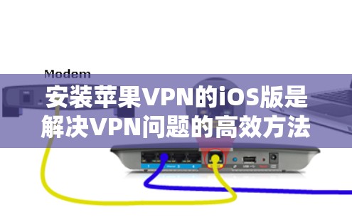 安装苹果VPN的iOS版是解决VPN问题的高效方法。以下是详细的步骤指南