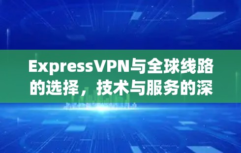 ExpressVPN与全球线路的选择，技术与服务的深度解析