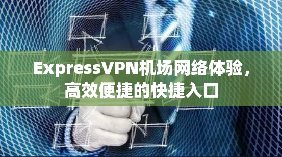 ExpressVPN机场网络体验，高效便捷的快捷入口
