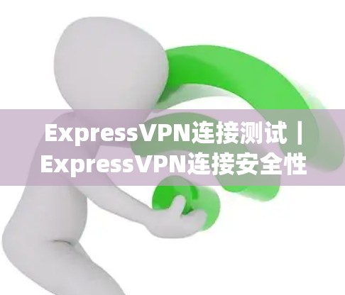 ExpressVPN连接测试｜ExpressVPN连接安全性评估