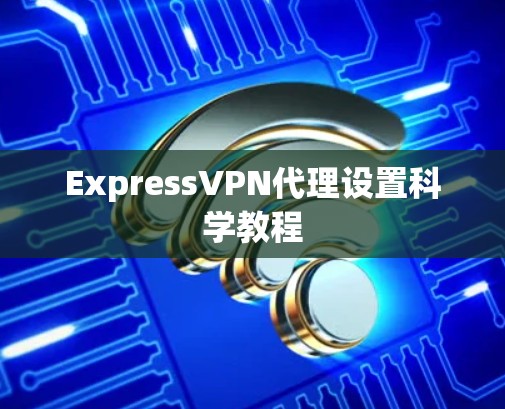 ExpressVPN代理设置科学教程