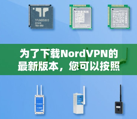 为了下载NordVPN的最新版本，您可以按照以下步骤进行操作