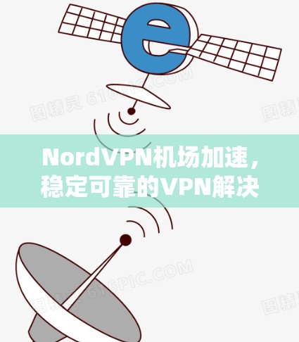 NordVPN机场加速，稳定可靠的VPN解决方案