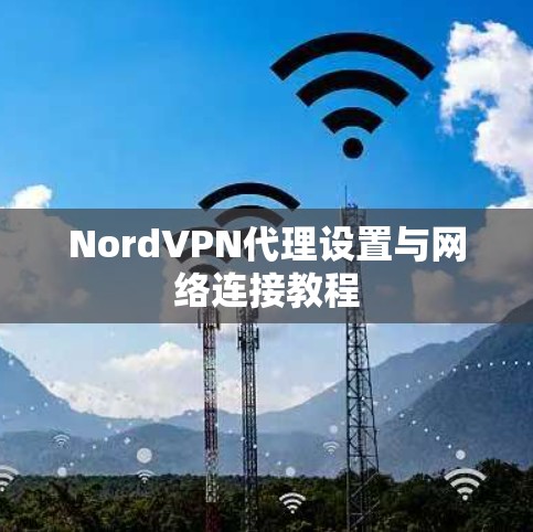 NordVPN代理设置与网络连接教程 NordVPN代理设置与网络连接教程