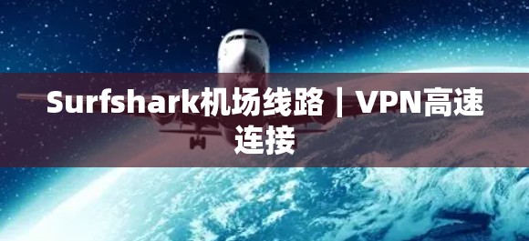 Surfshark机场线路|VPN高速连接 Surfshark机场线路|VPN高速连接