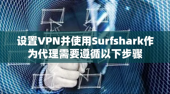 设置VPN并使用Surfshark作为代理需要遵循以下步骤