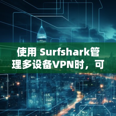 使用 Surfshark管理多设备VPN时，可以按照以下步骤进行